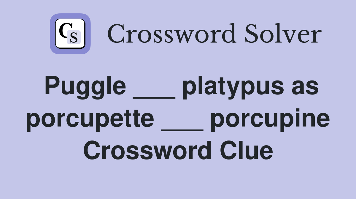 Puggle ___ platypus as porcupette ___ porcupine Crossword Clue