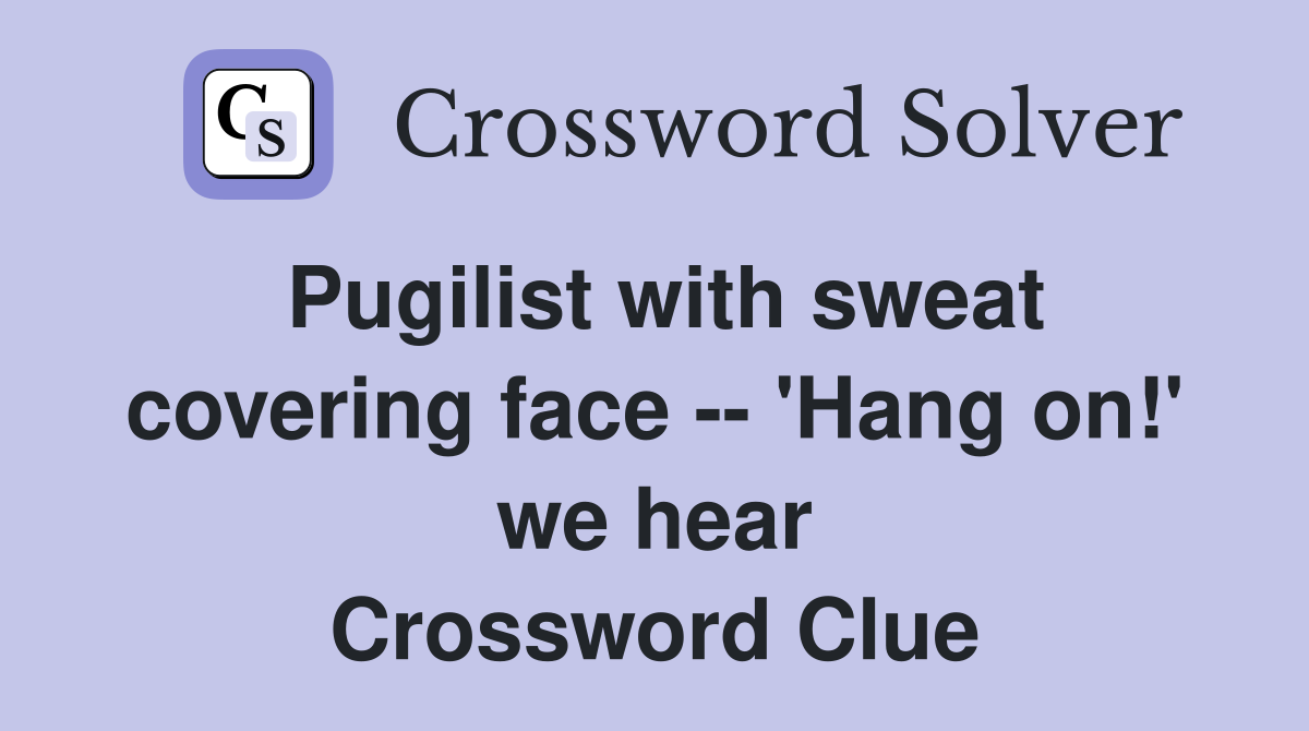 Pugilist with sweat covering face -- 'Hang on!' we hear Crossword Clue