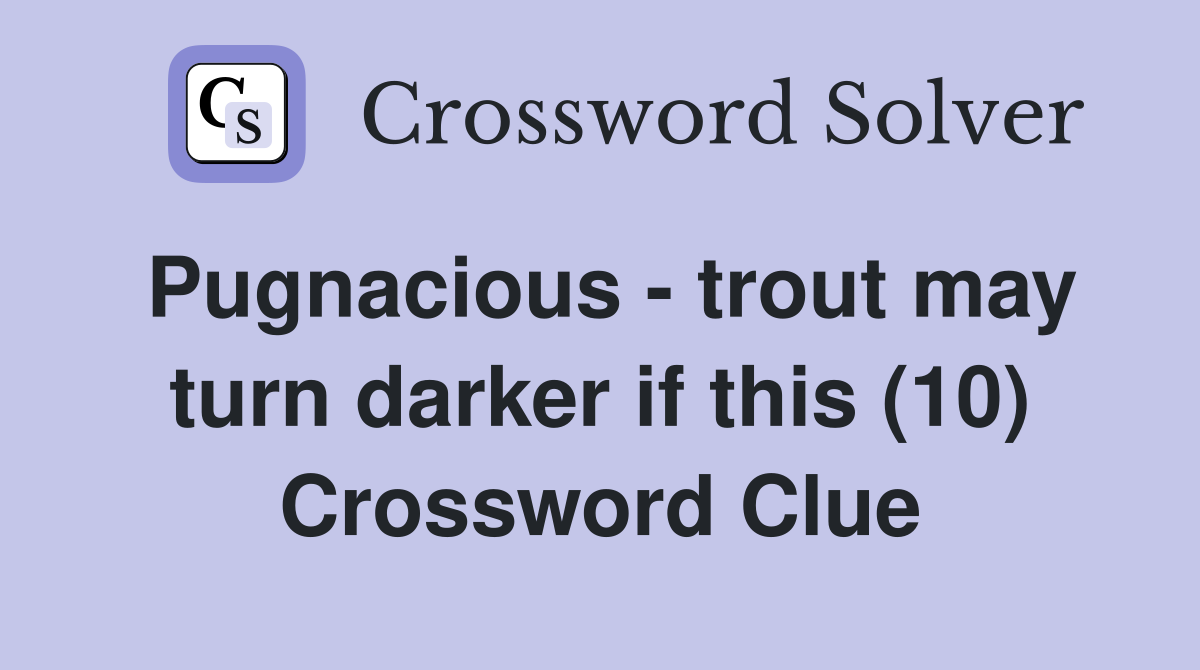 Pugnacious - trout may turn darker if this (10) Crossword Clue