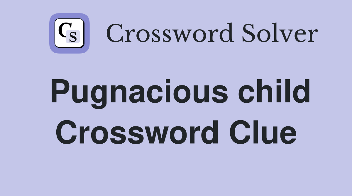 Pugnacious child Crossword Clue