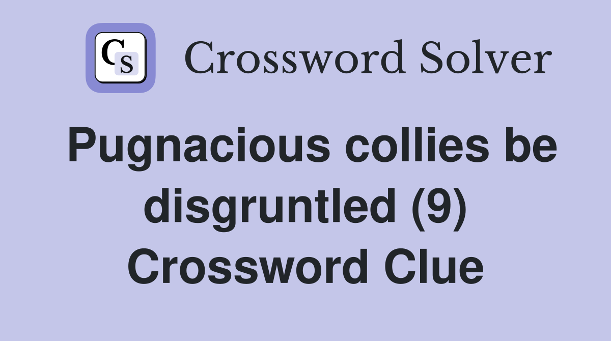 Pugnacious collies be disgruntled (9) Crossword Clue