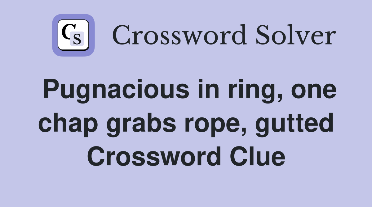 Pugnacious in ring, one chap grabs rope, gutted Crossword Clue