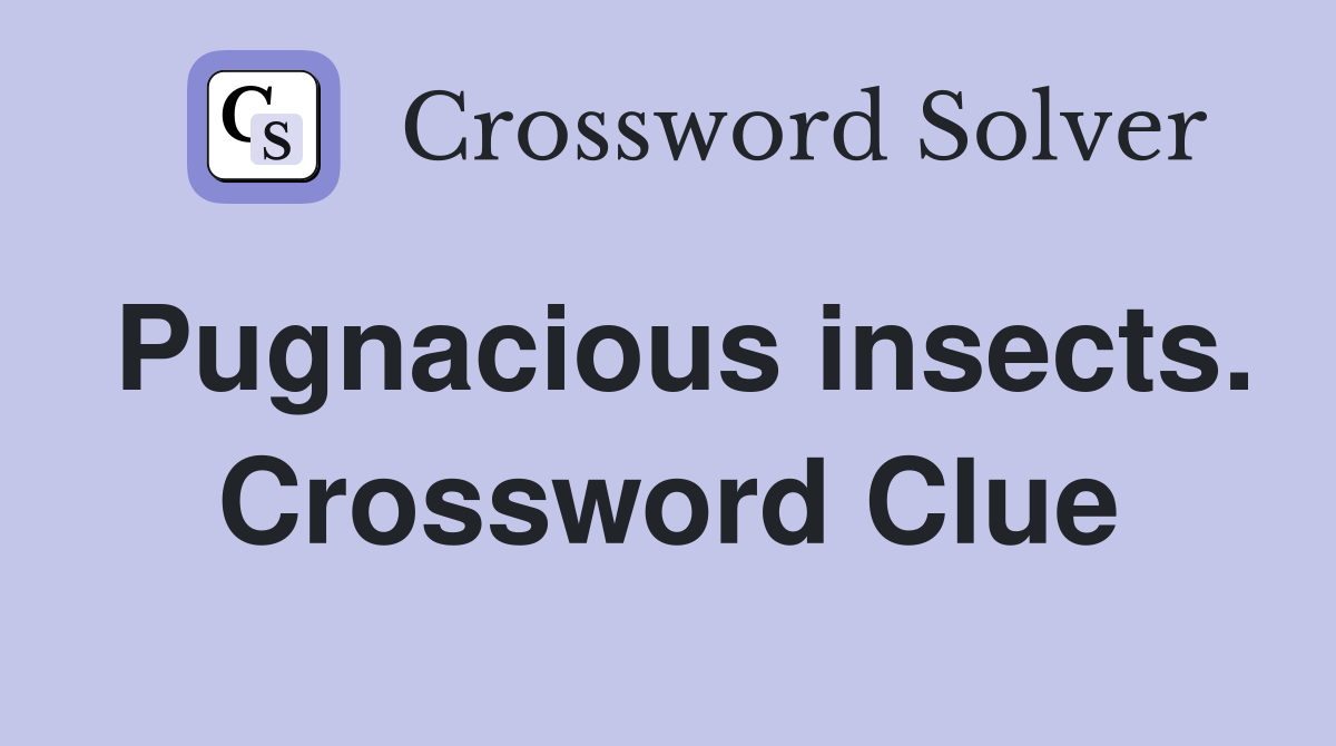 Pugnacious insects. Crossword Clue