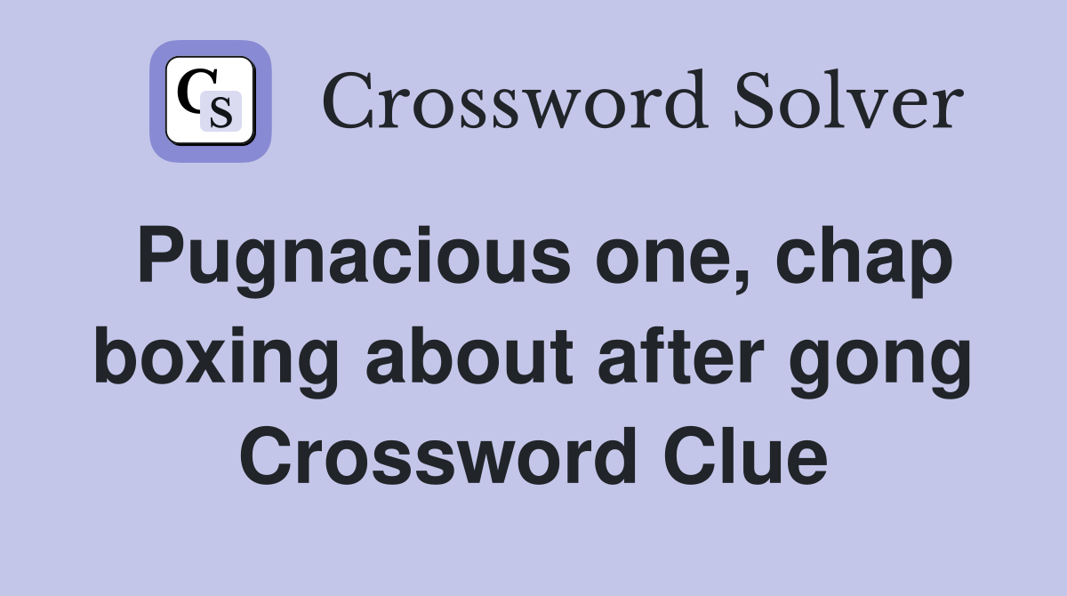 Pugnacious one, chap boxing about after gong Crossword Clue