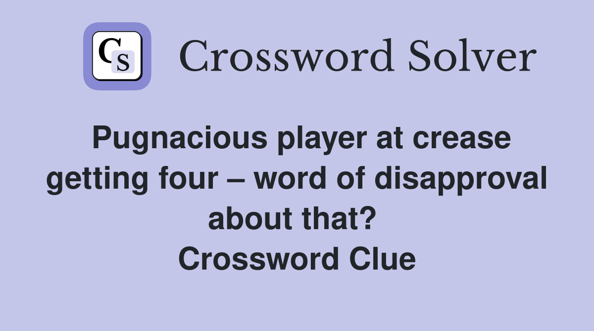 Pugnacious player at crease getting four – word of disapproval about that?  Crossword Clue