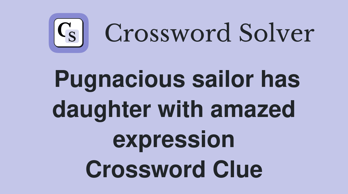 Pugnacious sailor has daughter with amazed expression Crossword Clue