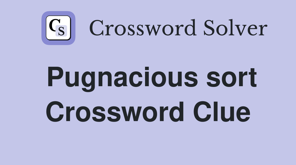 Pugnacious sort Crossword Clue
