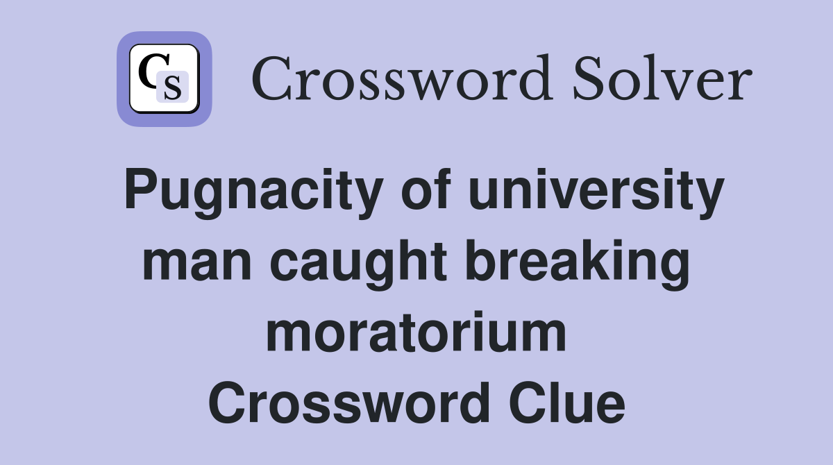 Pugnacity of university man caught breaking moratorium Crossword Clue