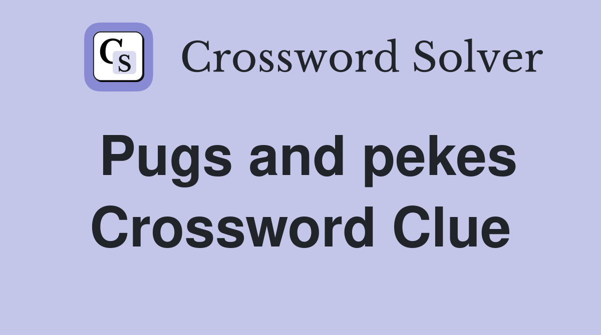 Pugs and pekes Crossword Clue