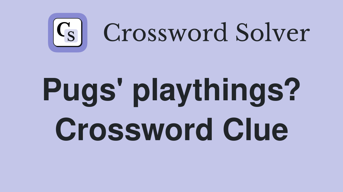 Pugs' playthings?  Crossword Clue
