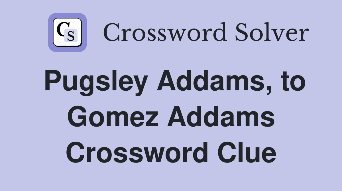 Pugsley Addams, to Gomez Addams Crossword Clue