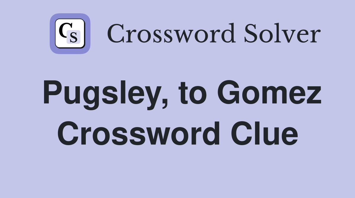 Pugsley, to Gomez Crossword Clue