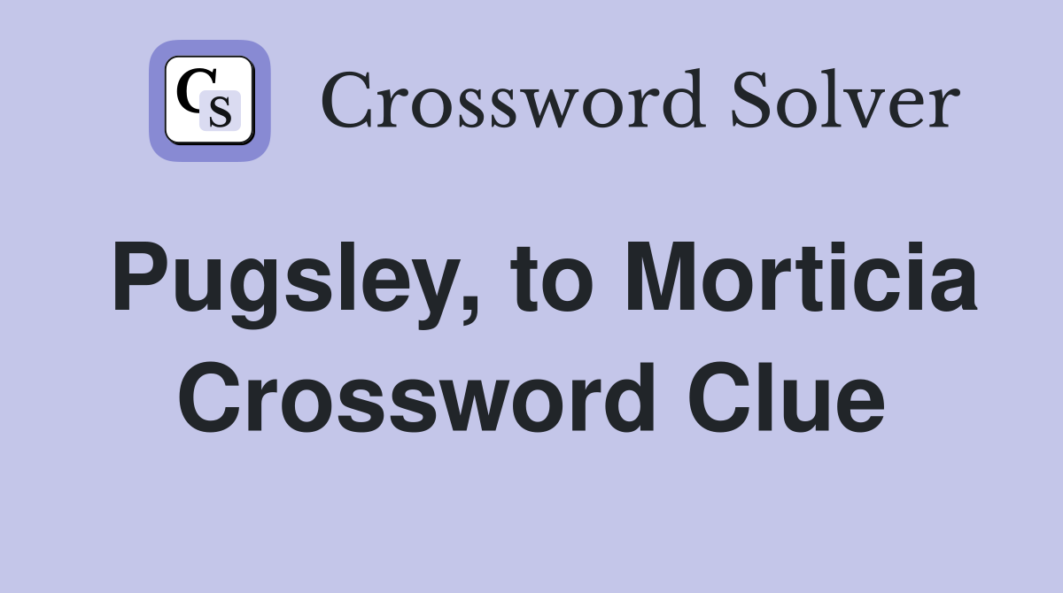 Pugsley, to Morticia Crossword Clue