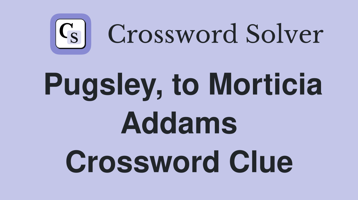 Pugsley, to Morticia Addams Crossword Clue