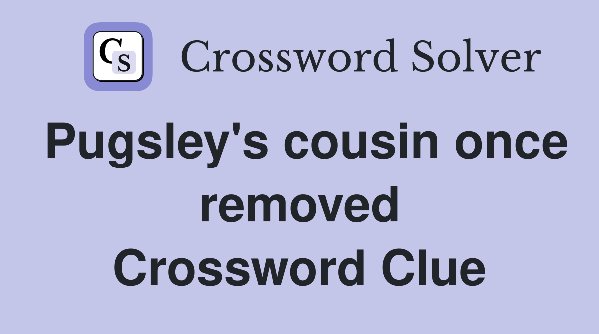 Pugsley's cousin once removed Crossword Clue