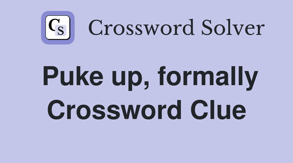 Puke up, formally Crossword Clue