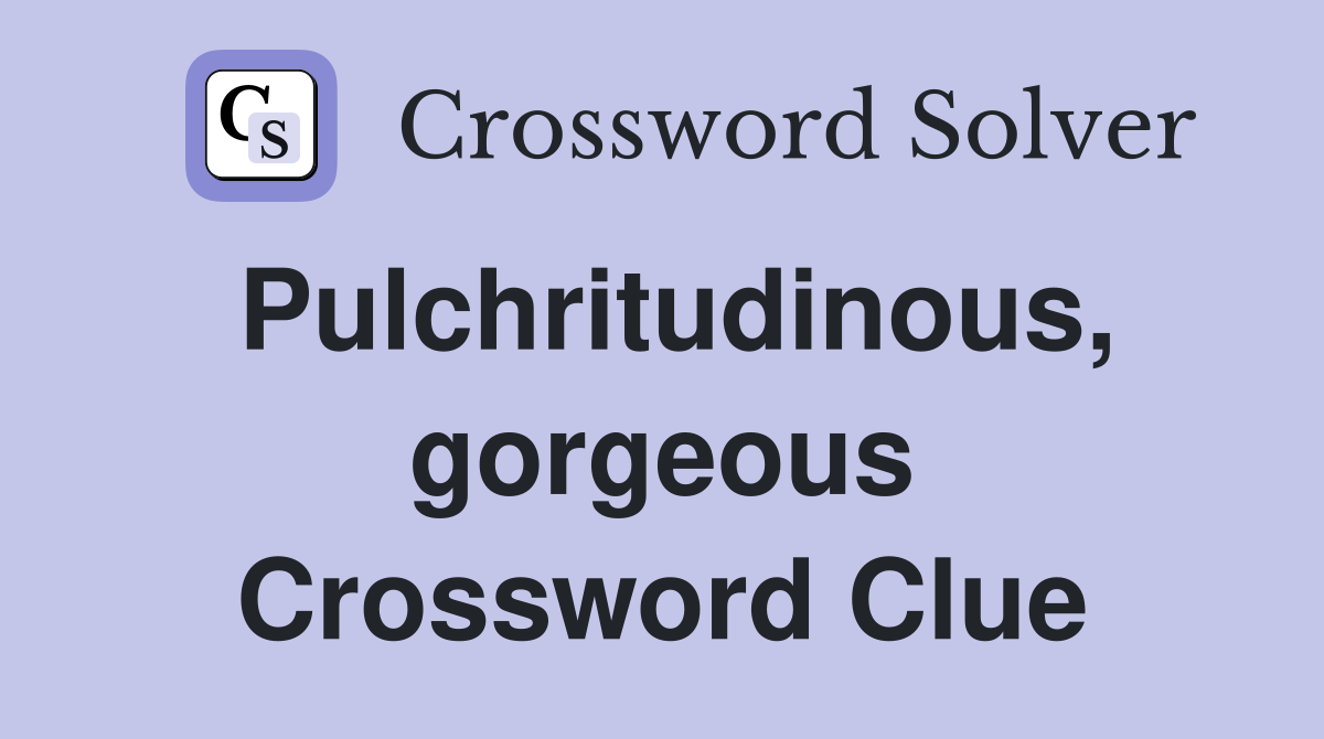 Pulchritudinous, gorgeous Crossword Clue