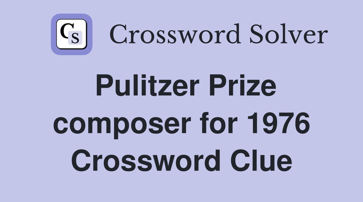 Pulitzer Prize composer for 1976 Crossword Clue