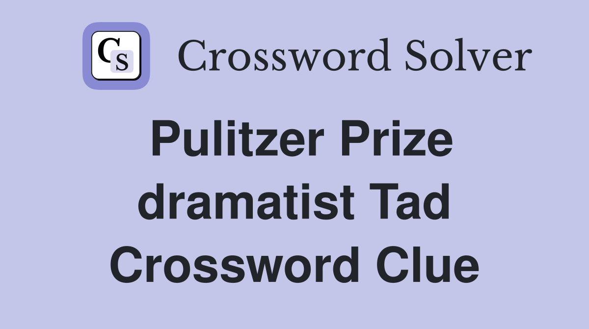 Pulitzer Prize dramatist Tad Crossword Clue