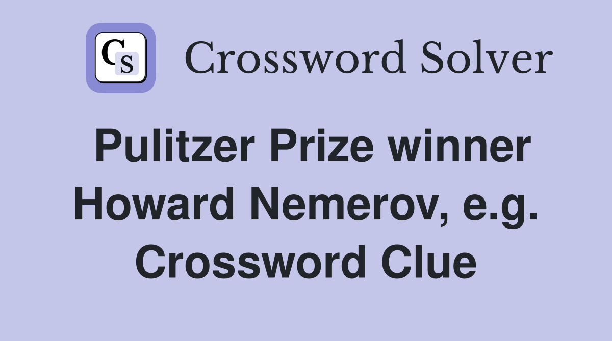 Pulitzer Prize winner Howard Nemerov, e.g. Crossword Clue