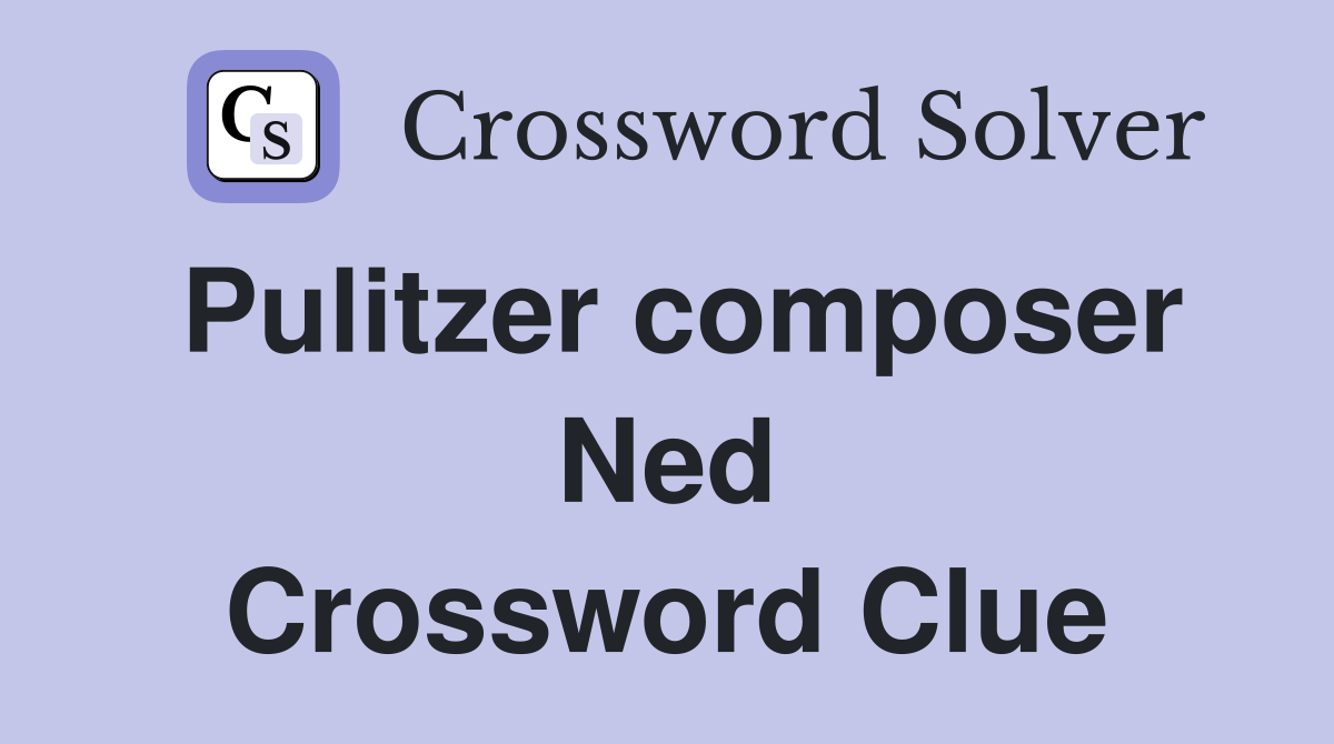 Pulitzer composer Ned Crossword Clue