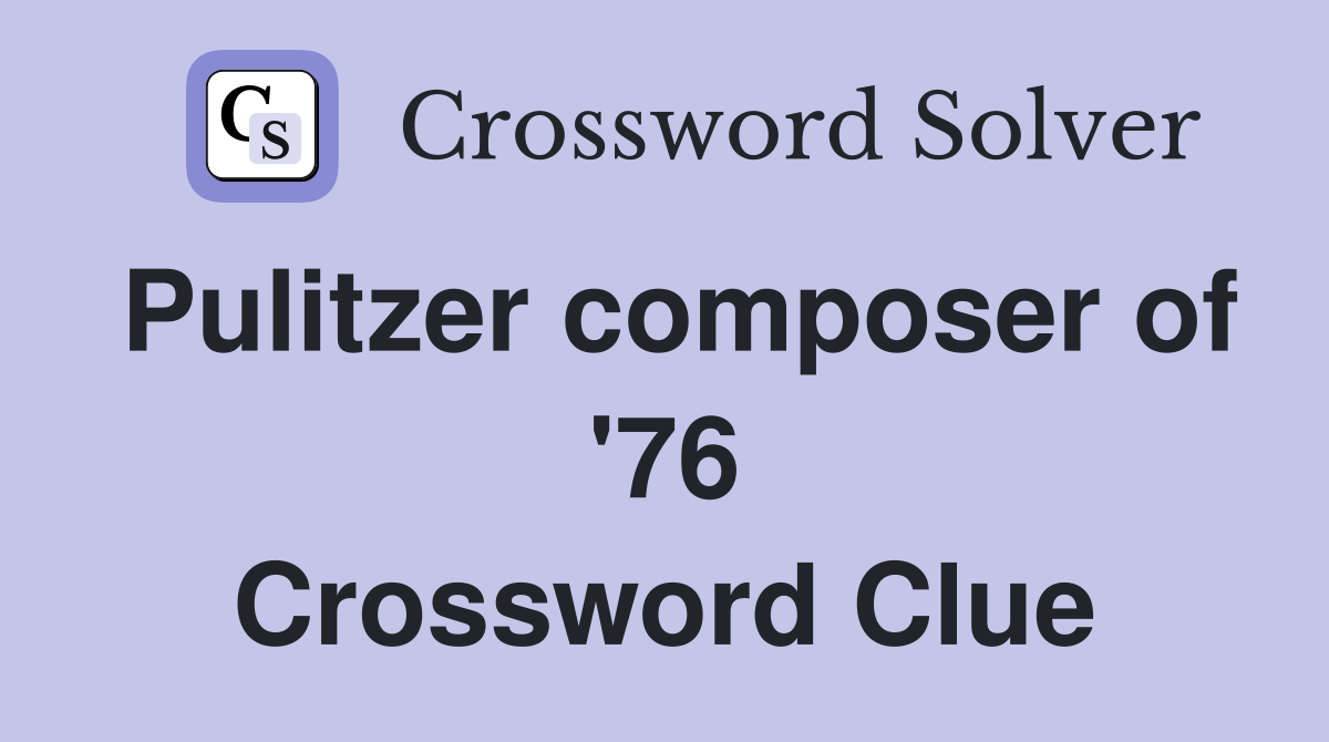 Pulitzer composer of '76 Crossword Clue
