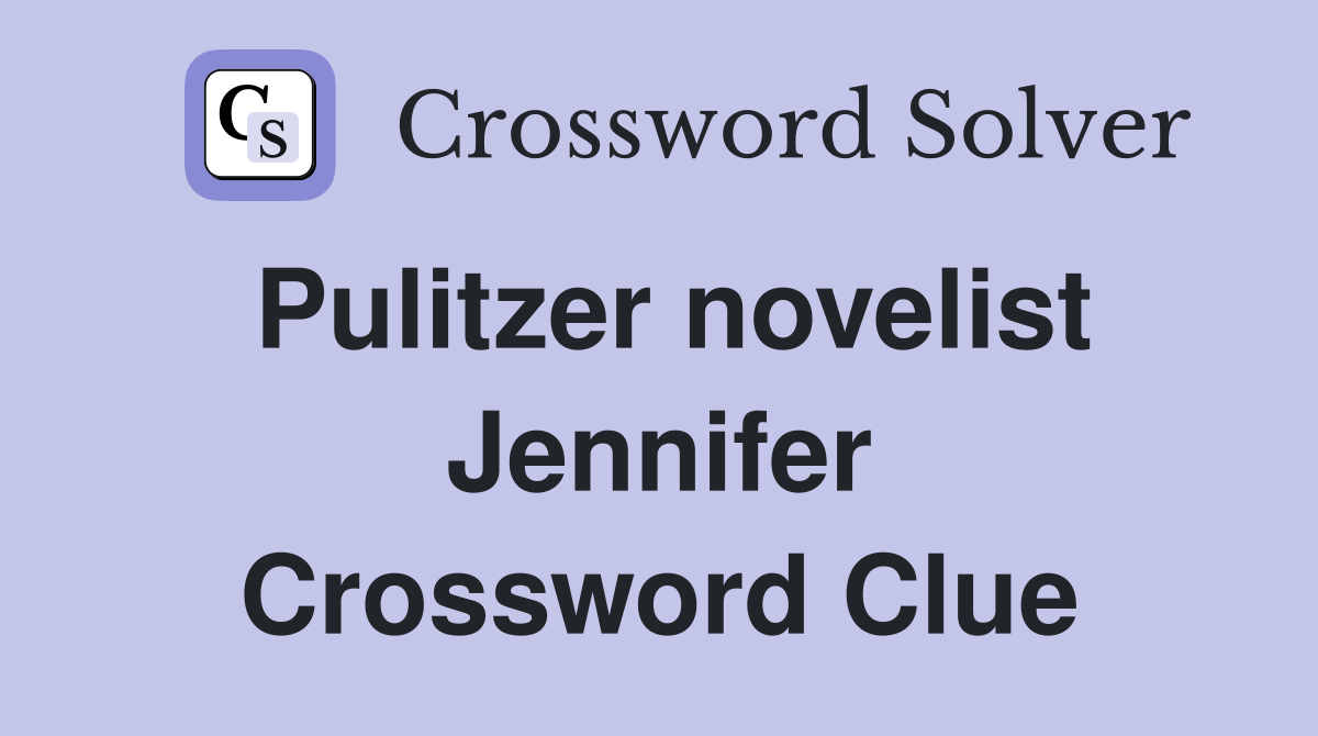 Pulitzer novelist Jennifer Crossword Clue