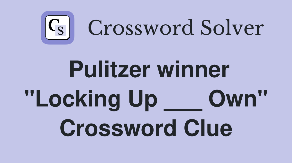 Pulitzer winner "Locking Up ___ Own" Crossword Clue
