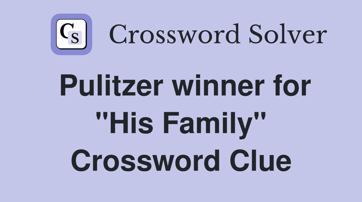 Pulitzer winner for "His Family" Crossword Clue