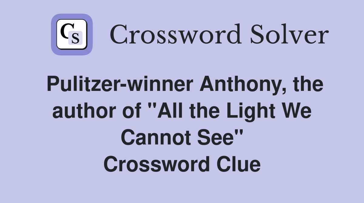 Pulitzer-winner Anthony, the author of "All the Light We Cannot See" Crossword Clue