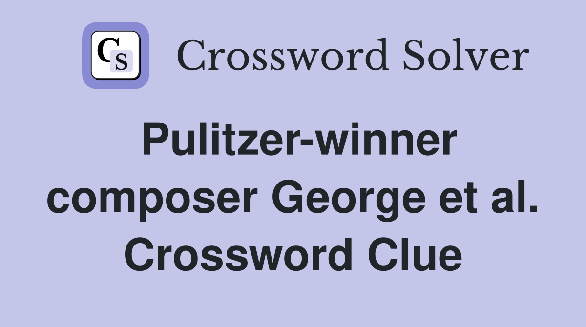 Pulitzer-winner composer George et al. Crossword Clue