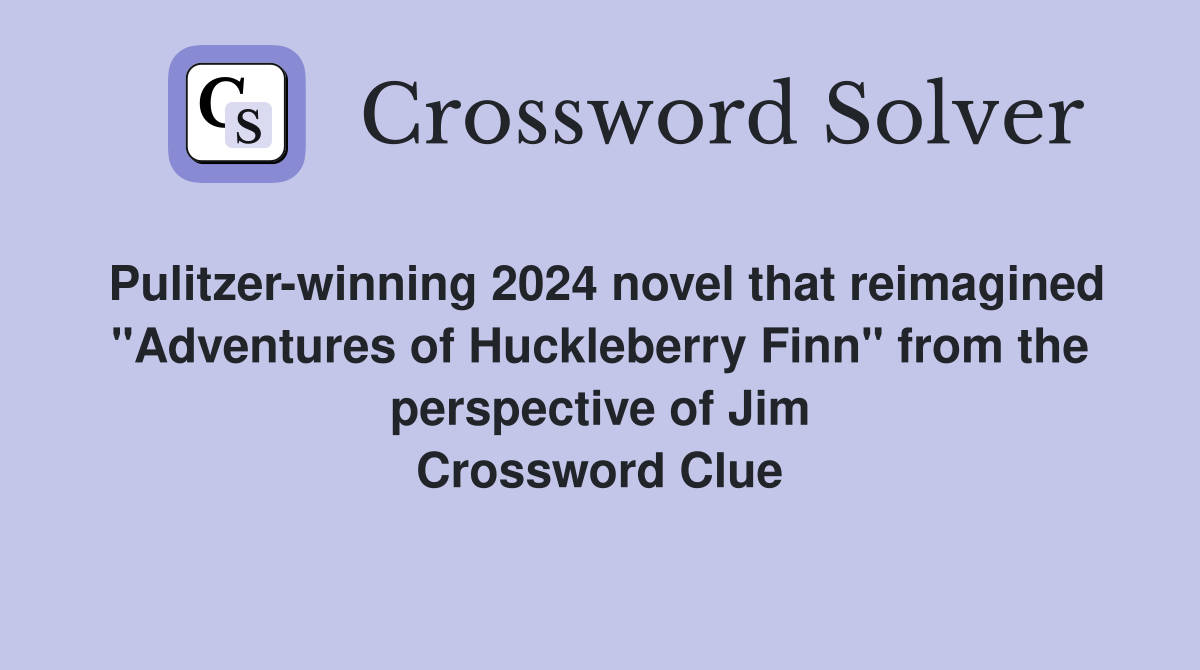 Pulitzer-winning 2024 novel that reimagined "Adventures of Huckleberry Finn" from the perspective of Jim Crossword Clue