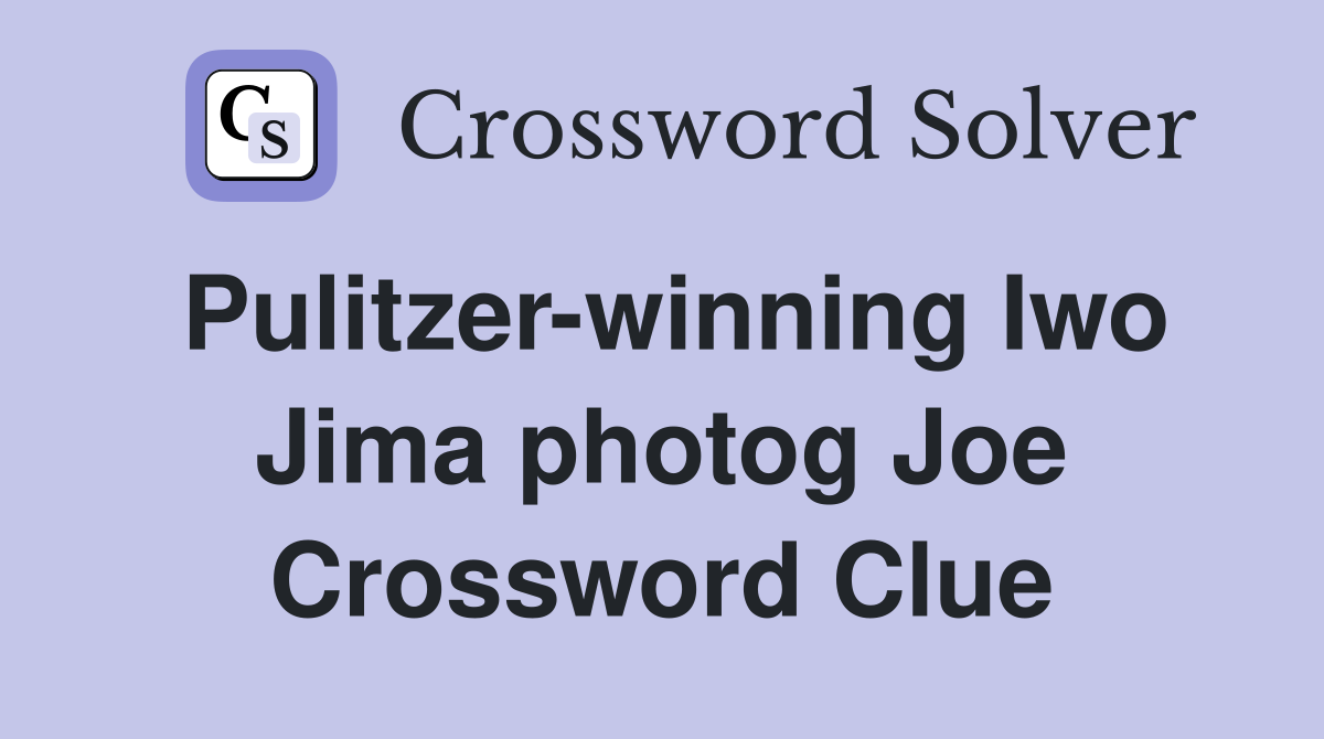 Pulitzer-winning Iwo Jima photog Joe Crossword Clue