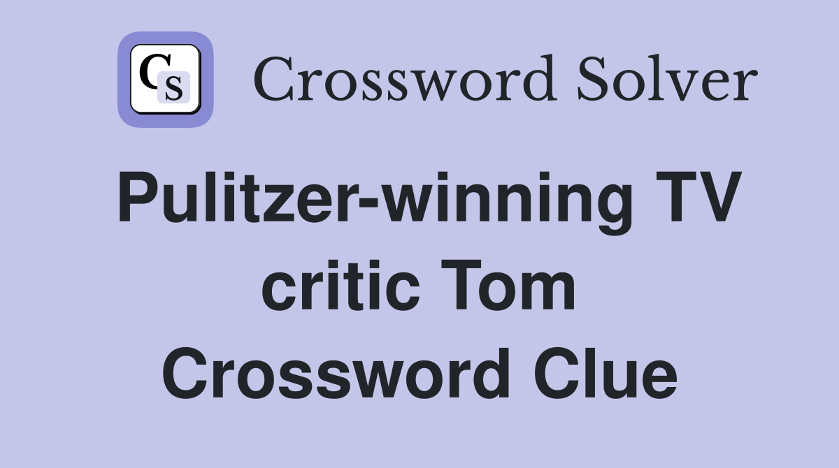 Pulitzer-winning TV critic Tom Crossword Clue
