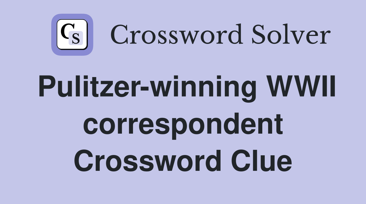 Pulitzer-winning WWII correspondent Crossword Clue