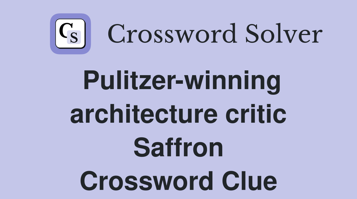 Pulitzer-winning architecture critic Saffron Crossword Clue