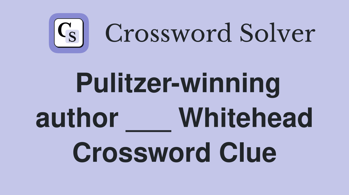 Pulitzer-winning author ___ Whitehead Crossword Clue