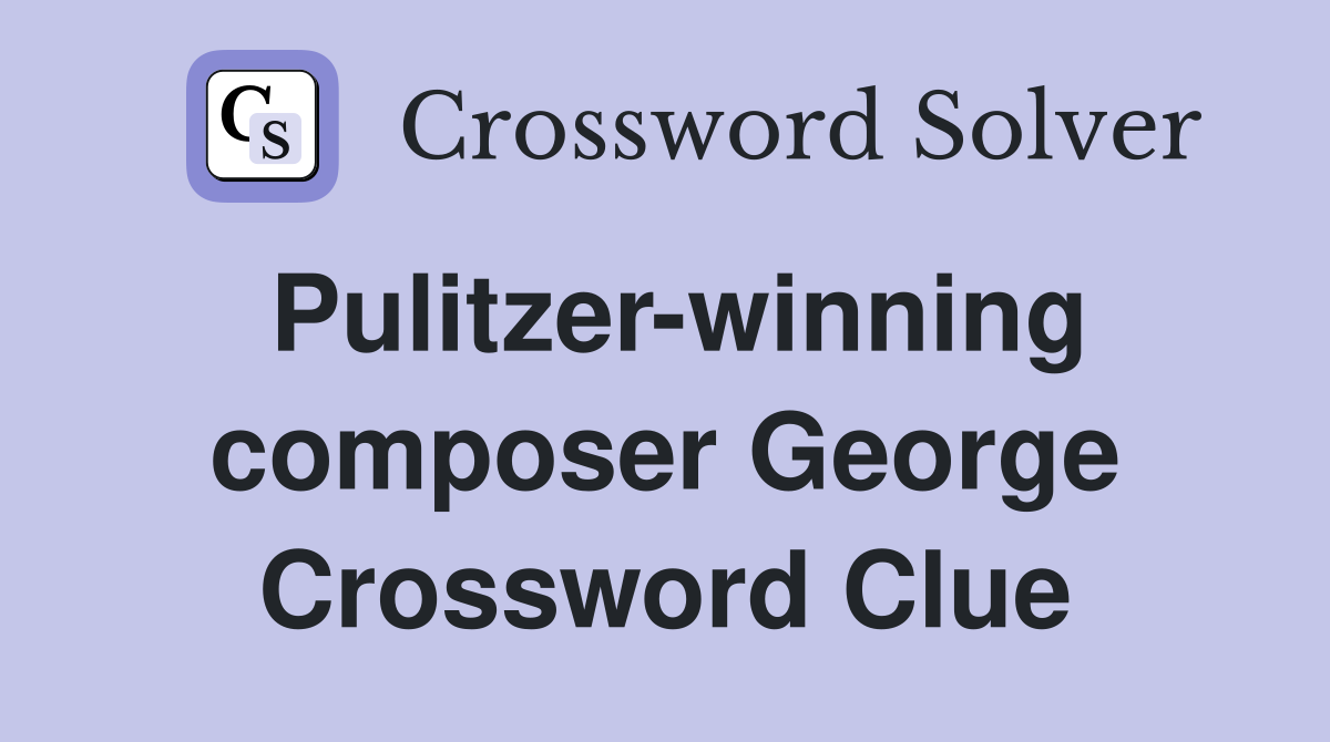 Pulitzer-winning composer George Crossword Clue