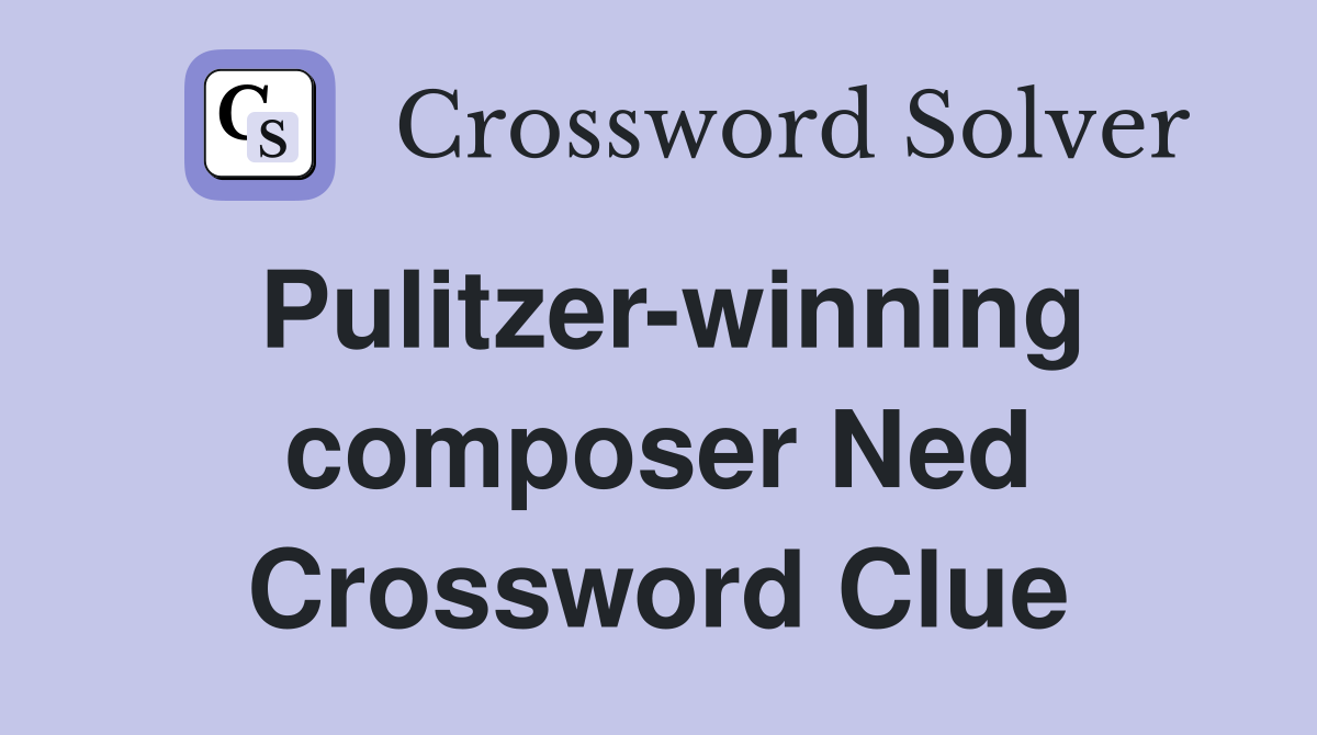 Pulitzer-winning composer Ned Crossword Clue
