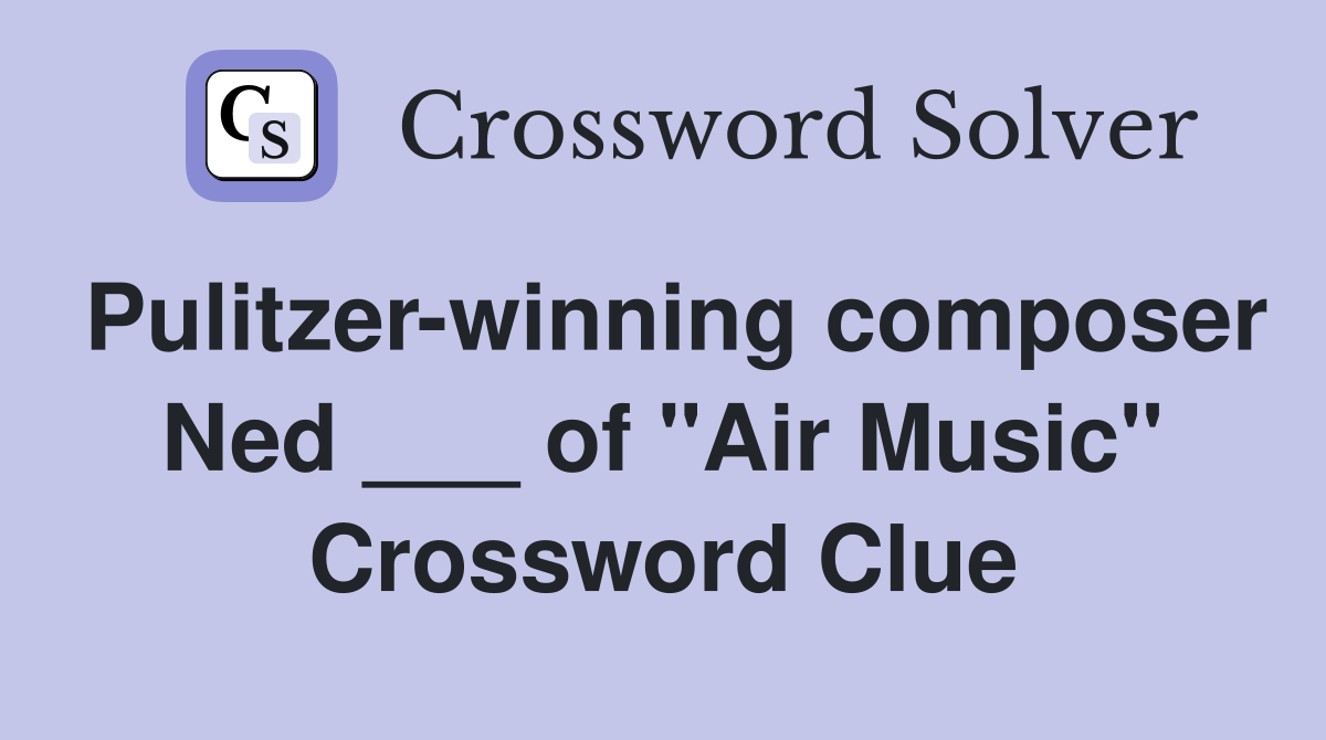 Pulitzer-winning composer Ned ___ of "Air Music" Crossword Clue