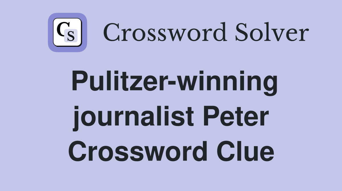 Pulitzer-winning journalist Peter Crossword Clue