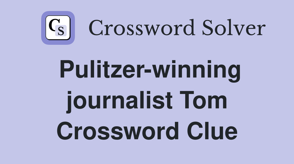 Pulitzer-winning journalist Tom Crossword Clue