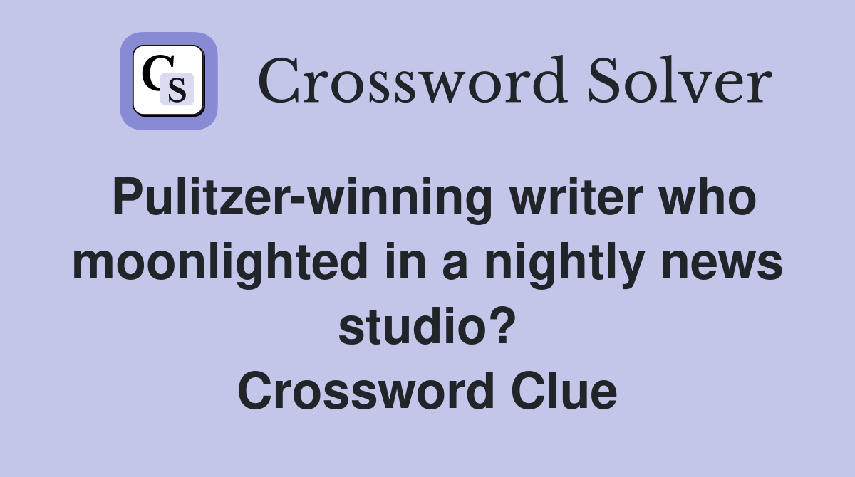 Pulitzer-winning writer who moonlighted in a nightly news studio? Crossword Clue