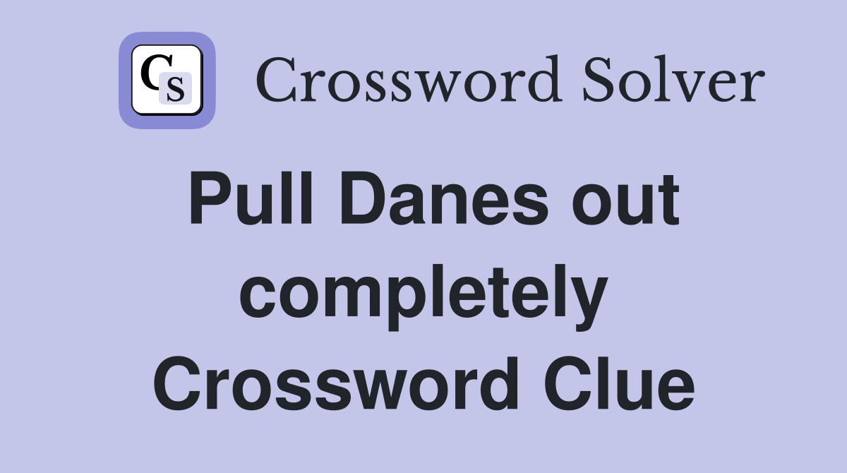 Pull Danes out completely Crossword Clue