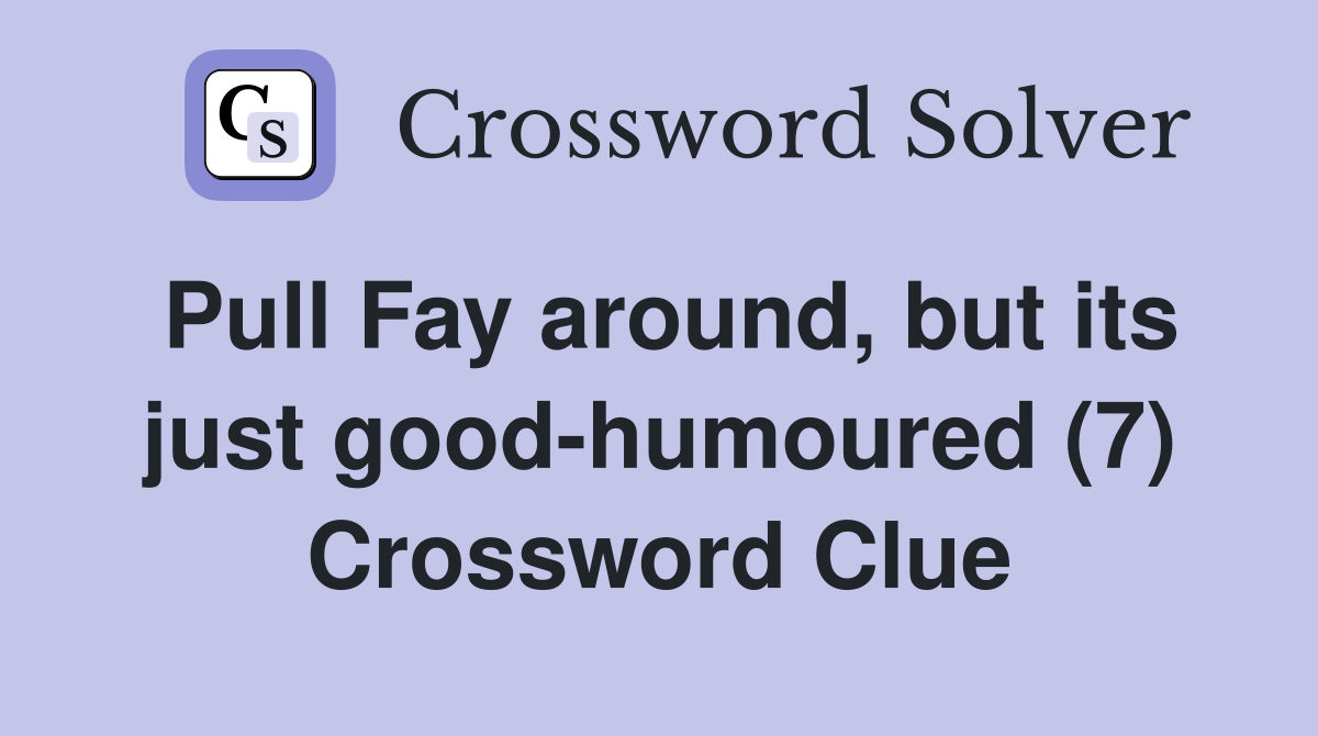 Pull Fay around, but its just good-humoured (7) Crossword Clue