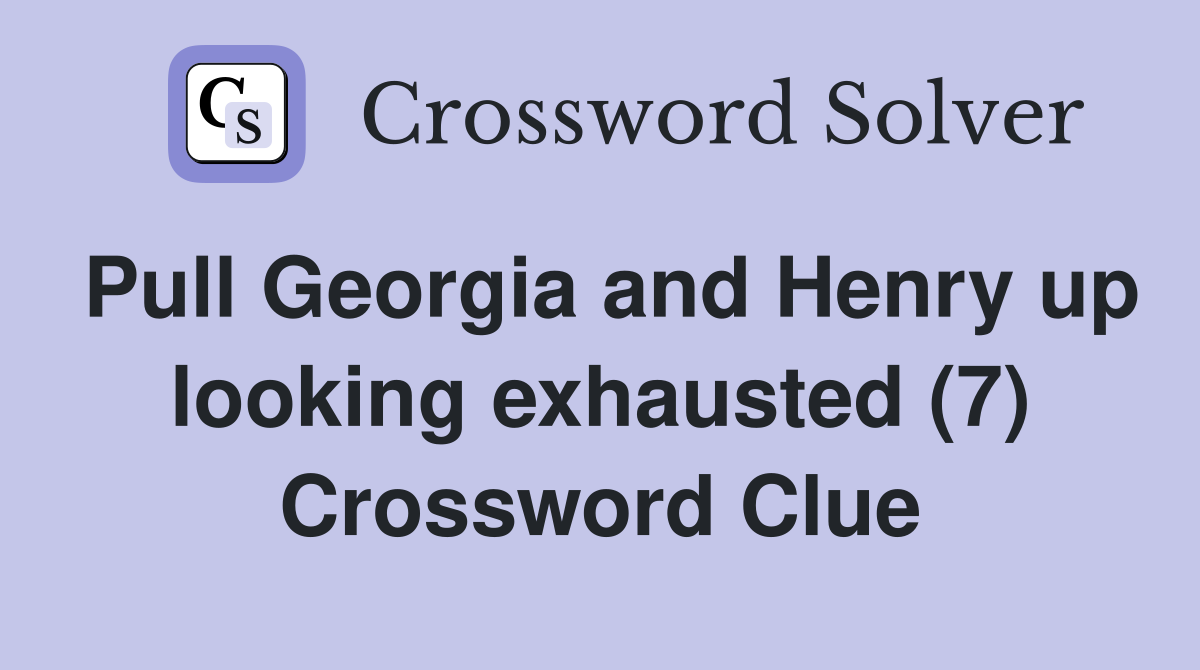 Pull Georgia and Henry up looking exhausted (7) Crossword Clue