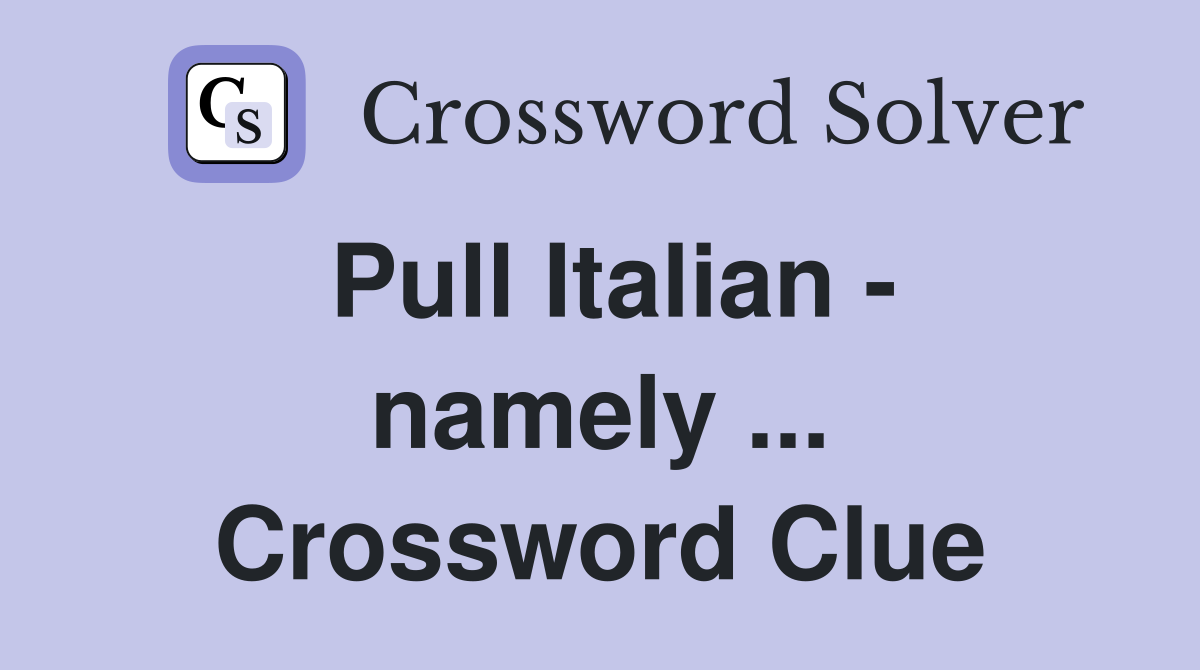 Pull Italian - namely ... Crossword Clue