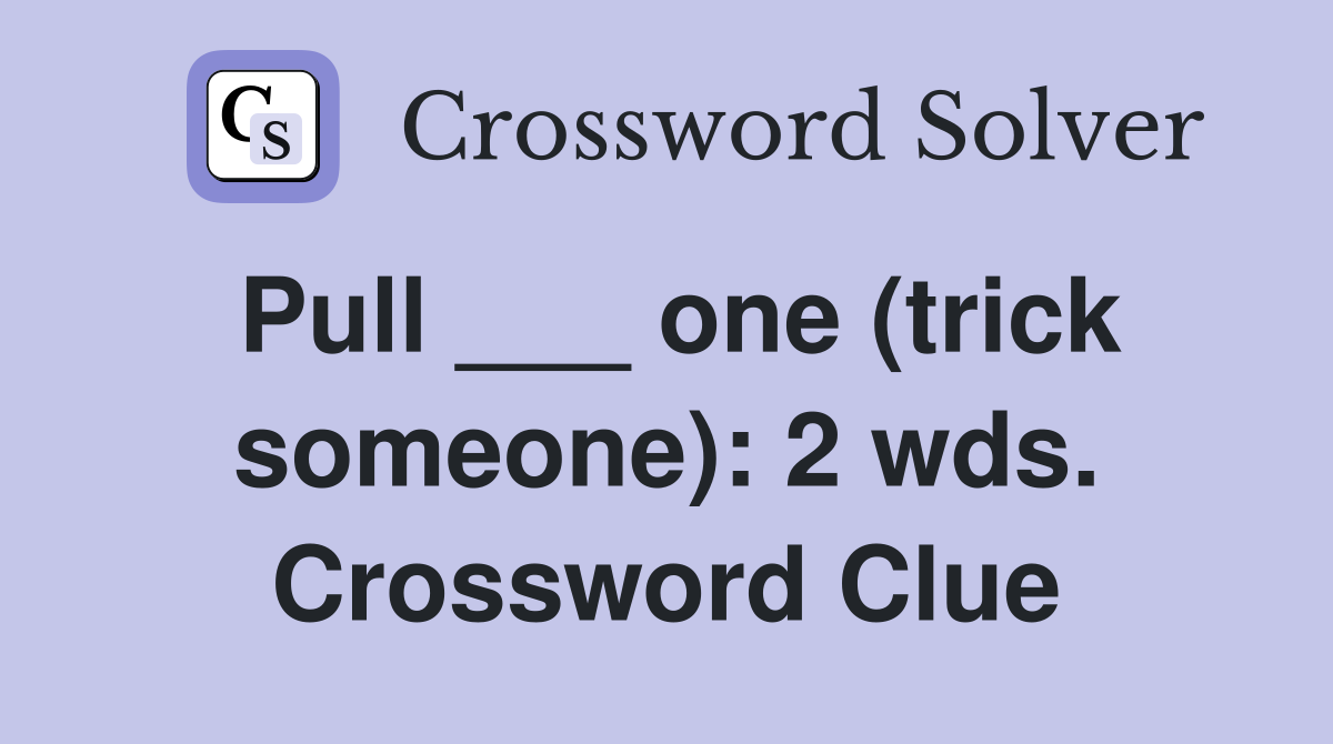 Pull ___ one (trick someone): 2 wds. Crossword Clue