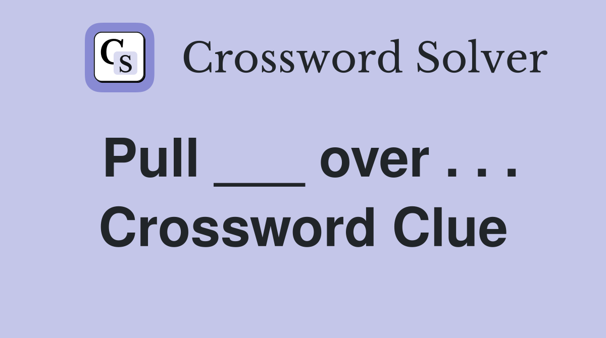 Pull ___ over . . . Crossword Clue