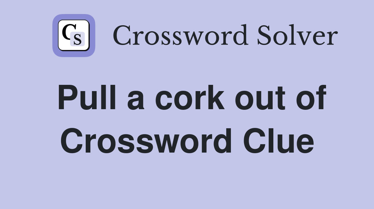 Pull a cork out of Crossword Clue
